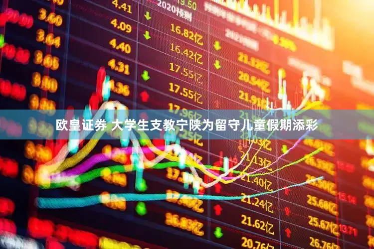 欧皇证券 大学生支教宁陕为留守儿童假期添彩