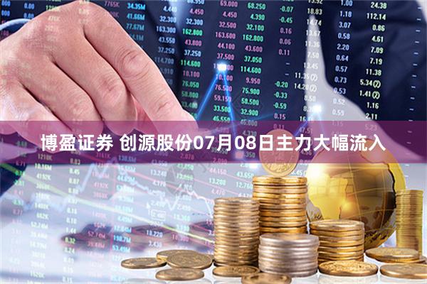 博盈证券 创源股份07月08日主力大幅流入