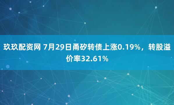 玖玖配资网 7月29日甬矽转债上涨0.19%，转股溢价率32.61%