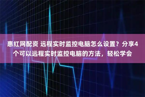 惠红网配资 远程实时监控电脑怎么设置？分享4个可以远程实时监控电脑的方法，轻松学会