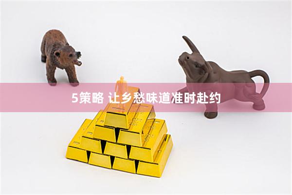 5策略 让乡愁味道准时赴约