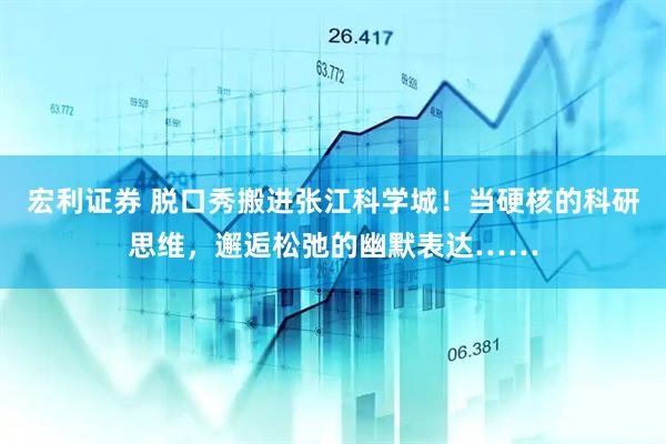 宏利证券 脱口秀搬进张江科学城！当硬核的科研思维，邂逅松弛的幽默表达……